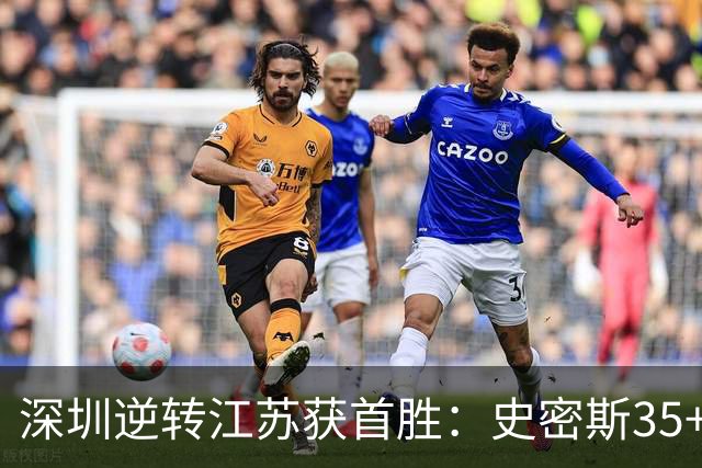 深圳逆转江苏获首胜：史密斯35+7三分单节22分 庞峥麟16分